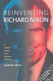 Reinventing Richard Nixon libro in lingua di Frick Daniel