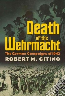 Death of the Wehrmacht libro in lingua di Citino Robert Michael