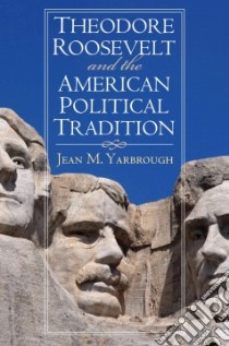 Theodore Roosevelt and the American Political Tradition libro in lingua di Yarbrough Jean M.