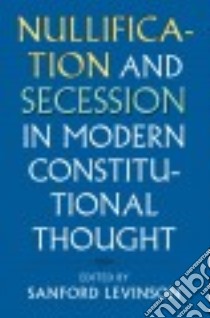Nullification and Secession in Modern Constitutional Thought libro in lingua di Levinson Sanford (EDT)