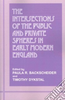The Intersections of the Public and Private Spheres in Early Modern England libro in lingua di Backscheider Paula R. (EDT), Dykstal Timothy (EDT)