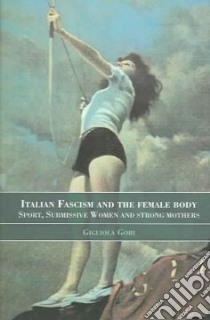 Italian Fascism And The Female Body libro in lingua di Gori Gigliola