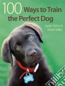 100 Ways to Train the Perfect Dog libro in lingua di Fisher Sarah, Miller Marie