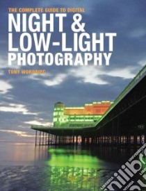 The Complete Guide to Digital Night & Low-Light Photography libro in lingua di Worobiec Tony