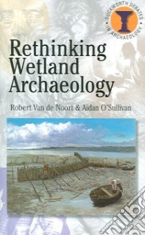 Rethinking Wetland Archeology libro in lingua di Noort Robert Van De, O'Sullivan Aidan