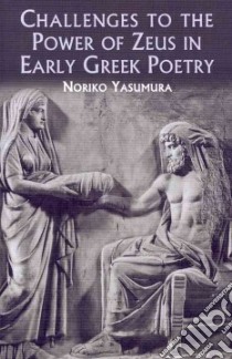 Challenges to the Power of Zeus in Early Greek Poetry libro in lingua di Yasumura Noriko