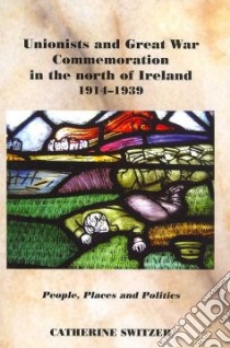 Unionists And Great War Commemoration in the North of Ireland, 1914-1939 libro in lingua di Switzer Catherine