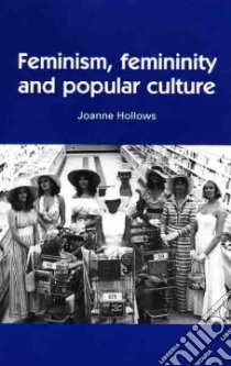 Feminism, Femininity and Popular Culture libro in lingua di Hollows Joanne