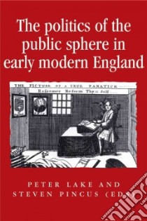 The Politics of the Public Sphere in Early Modern England libro in lingua di Lake Peter (EDT), Pincus Steven (EDT)