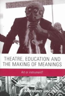Theatre, Education and the Making of Meanings libro in lingua di Jackson Anthony