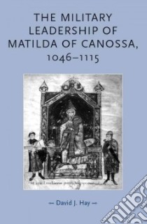 The Military Leadership of Matilda of Canossa, 1046-1115 libro in lingua di Hay David J.