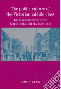 The Public Culture of the Victorian Middle Class libro in lingua di Gunn Simon