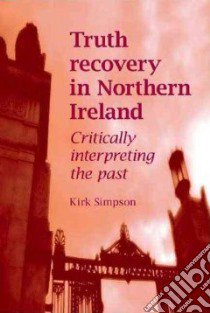 Truth Recovery in Northern Ireland libro in lingua di Simpson Kirk