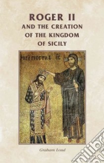 Roger II and the Creation of the Kingdom of Sicily libro in lingua di Loud Graham A. (CON)