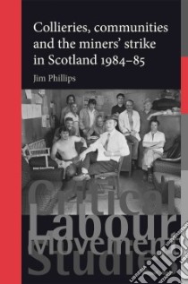 Collieries, Communities and the Miners' Strike in Scotland, 1984-85 libro in lingua di Phillips Jim