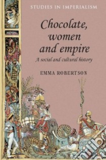 Chocolate, Women and Empire libro in lingua di Robertson Emma