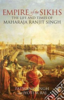 Empire of the Sikhs libro in lingua di Singh Patwant, Rai Jyoti M.