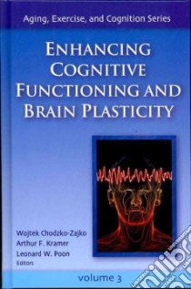 Enhancing Cognitive Functioning and Brain Plasticity libro in lingua di Chodzko-Zajko Wojtek Ph.D., Kramer Arthur F. Ph.D., Poon Leonard W. Ph.D.