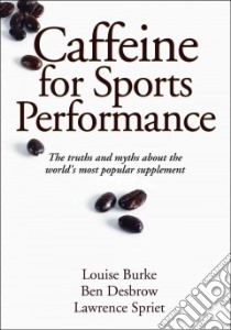 Caffeine for Sports Performance libro in lingua di Burke Louise Ph.D., Desbrow Ben Ph.D., Spriet Lawrence Ph.D.