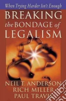 Breaking the Bondage of Legalism libro in lingua di Anderson Neil T., Miller Rich, Travis Paul
