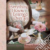 Everything I Know I Learned over Tea libro in lingua di Barnes Emilie, Buchanan Anne Christian, Rios Susan