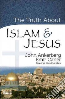 The Truth About Islam & Jesus libro in lingua di Ankerberg John, Caner Emir