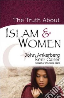 The Truth About Islam & Women libro in lingua di Ankerberg John, Caner Emir
