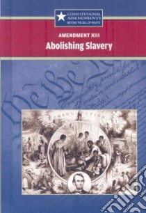 Amendment XIII Abolishing Slavery libro in lingua di Biscontini Tracey (EDT), Sparling Rebecca (EDT)