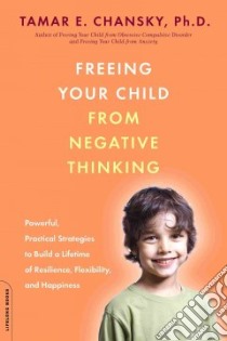Freeing Your Child from Negative Thinking libro in lingua di Chansky Tamar Ellsas