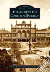 Philadelphia's 1876 Centennial Exhibition libro in lingua di Gross Linda P., Snyder Theresa R.