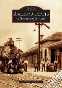 Railroad Depots of Southern Indiana libro in lingua di Longest David E.