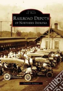 Railroad Depots of Northern Indiana libro in lingua di Longest David E.