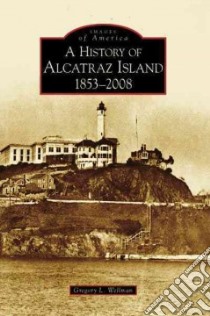 A History of Alcatraz Island, 1853-2008, Ca libro in lingua di Wellman Greg L.