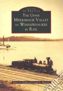 The Upper Merrimack Valley to Winnipesaukee by Rail libro in lingua di Heald Bruce D. Ph.D., Bush Joseph A. Sr.