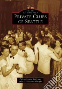 Private Clubs of Seattle libro in lingua di Smith Celeste Louise, Pheasant-albright Julie D.