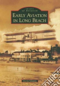 Early Aviation in Long Beach libro in lingua di Schipske Gerrie