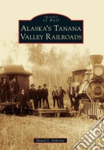 Alaska's Tanana Valley Railroads libro in lingua di Osborne Daniel L.