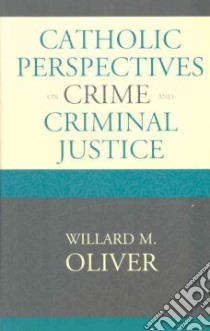 Catholic Perspectives On Crime And Criminal Justice libro in lingua di Oliver Willard M.