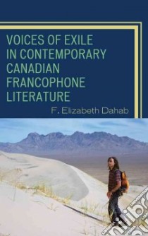 Voices of Exile in Contemporary Canadian Francophone Literature libro in lingua di Dahab F. Elizabeth