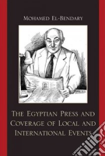 The Egyptian Press and Coverage of Local and Internatonal Events libro in lingua di El-bendary Mohamed