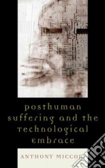 Posthuman Suffering and the Technological Embrace libro in lingua di Miccoli Anthony