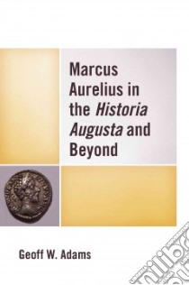 Marcus Aurelius in the Historia Augusta and Beyond libro in lingua di Adams Geoff W.