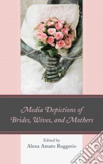 Media Depictions of Brides, Wives, and Mothers libro in lingua di Alena Amato Ruggerio