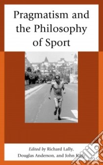 Pragmatism and the Philosophy of Sport libro in lingua di Lally Richard (EDT), Anderson Douglas (EDT), Kaag John J. (EDT)
