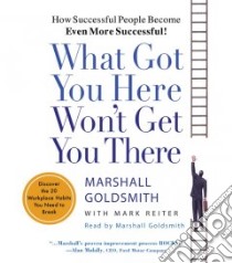 What Got You Here Won't Get You There (CD Audiobook) libro in lingua di Goldsmith Marshall, Goldsmith Marshall (NRT), Reiter Mark