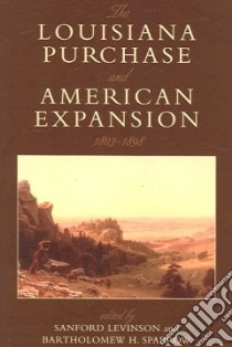 The Louisiana Purchase And American Expansion, 1803-1898 libro in lingua di Levinson Sanford (EDT), Sparrow Bartholomew H. (EDT)