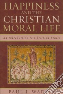 Happiness and the Christian Moral Life libro in lingua di Wadell Paul J.