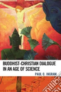 Buddhist-Christian Dialogue in an Age of Science libro in lingua di Ingram Paul O.