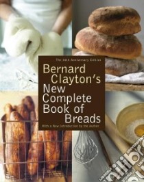 Bernard Clayton's New Complete Book of Breads libro in lingua di Clayton Bernard, Cameron Donnie (ILT)