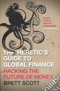 The Heretic's Guide to Global Finance libro in lingua di Scott Brett